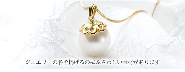 ジュエリーの名を掲げるのにふさわしい素材があります